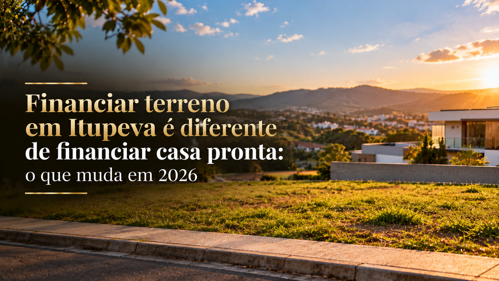 Financiar terreno em Itupeva é diferente de financiar casa pronta: o que muda em 2026