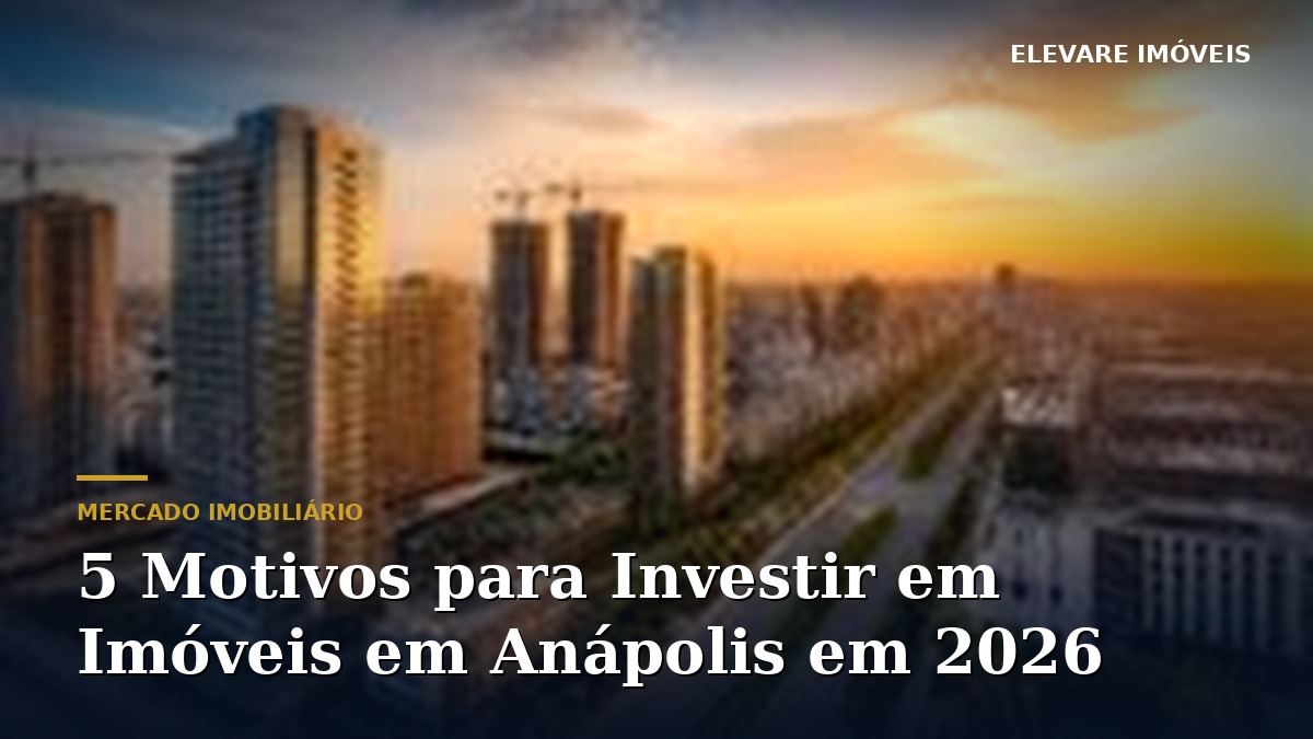 5 Motivos para Investir em Imóveis em Anápolis em 2026